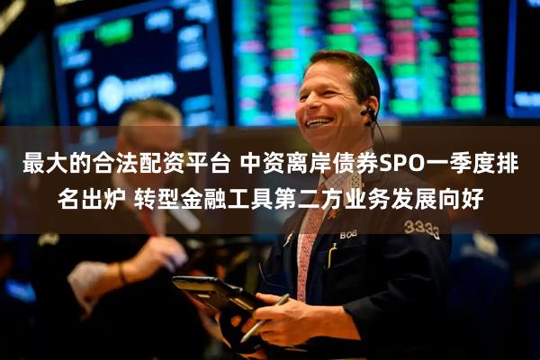 最大的合法配资平台 中资离岸债券SPO一季度排名出炉 转型金融工具第二方业务发展向好