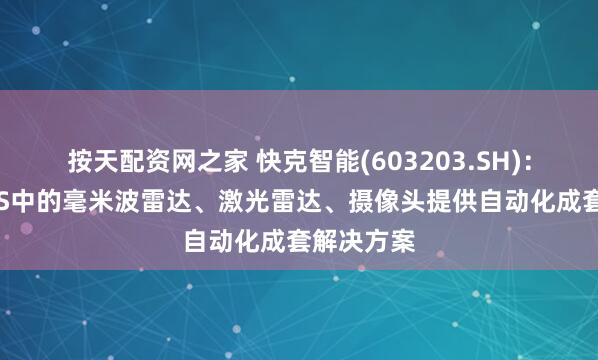 按天配资网之家 快克智能(603203.SH)：已为ADAS中的毫米波雷达、激光雷达、摄像头提供自动化成套解决方案