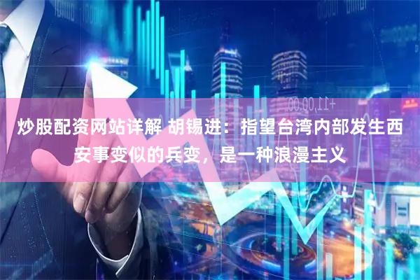 炒股配资网站详解 胡锡进：指望台湾内部发生西安事变似的兵变，是一种浪漫主义