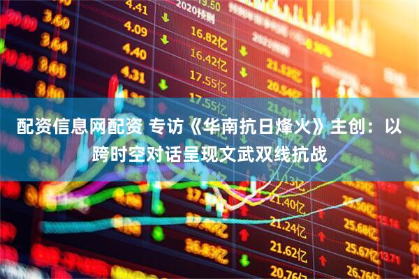 配资信息网配资 专访《华南抗日烽火》主创：以跨时空对话呈现文武双线抗战