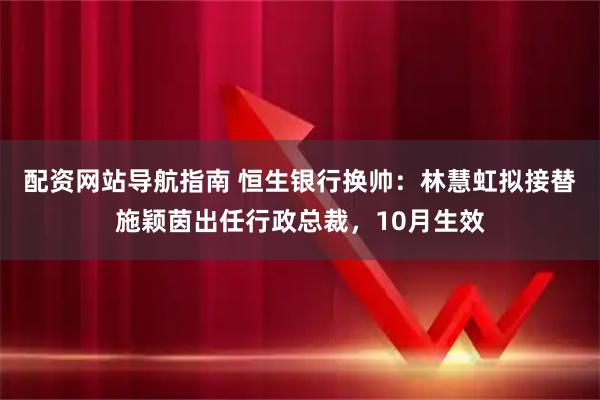 配资网站导航指南 恒生银行换帅：林慧虹拟接替施颖茵出任行政总裁，10月生效