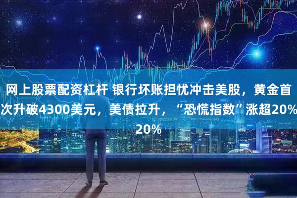 网上股票配资杠杆 银行坏账担忧冲击美股,黄金首次升破4300美元,美债拉升,“恐慌指数”涨超20%